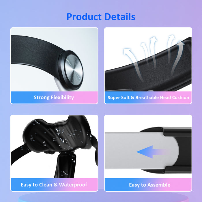 The Head Strap is water-resistant, flexible, and features a soft, breathable cushion for ultimate comfort and easy cleaning.